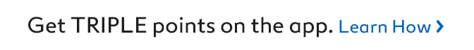 Get TRIPLE points on the app. Learn How