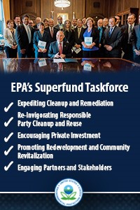 EPA's Superfund Taskforce Expediting cleanup and remediation, reinvigorating responsible party cleanup and reuse, encouraging private investment, promoting redevelopment and community revitalization, engaging partners and stakeholders