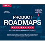 Product Roadmaps Relaunched: How to Set Direction while Embracing Uncertainty