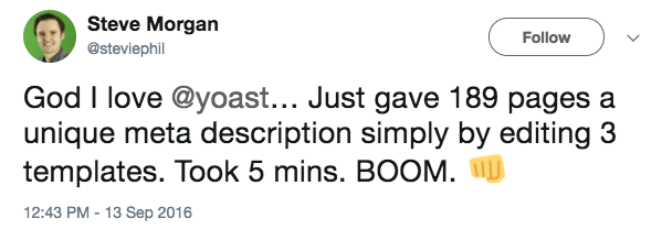 God I love @yoast... Just gave 189 pages a unique meta description simply by editing 3 templates. Took 5 minutes. BOOM. Steve Morgan @steviephil