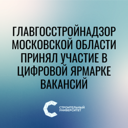 Главгосстройнадзор Московской области принял участие в цифровой Ярмарке вакансий