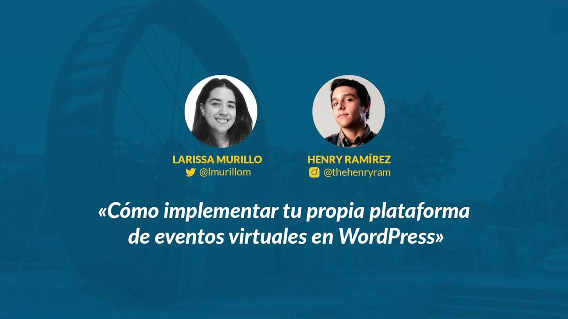 Larissa Murillo, Henry Ramírez: Cómo implementar tu propia plataforma de eventos virtuales en WordPress