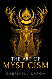 The Art of Mysticism: Practical Guide to Mysticism & Spiritual Meditations (The Sacred Mystery Book 1)