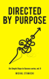 Directed by Purpose: How to Focus on Work That Matters, Ignore Distractions and Manage Your Attention over the Long Haul (Six Simple Steps to Success Book 5)