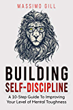 Building Self-Discipline: A 10-Step Guide To Improving Your Level of Mental Toughness