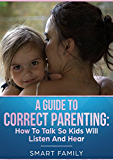 A GUIDE TO CORRECT PARENTING: How To Talk So Kids Will Listen And Hear