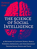 The Science of Social Intelligence: 45 Methods to Captivate People, Make a Powerful Impression, and Subconsciously Trigger Social Status and Value [Second Edition]