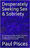 Desperately Seeking Sex & Sobriety: A Cautionary Tale of Sex Tourism, Drugs, Alcoholism, Addiction, Prostitution & Suicide