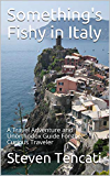 Something's Fishy in Italy: A Travel Adventure and Unorthodox Guide For the Curious Traveler