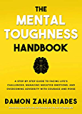 The Mental Toughness Handbook: A Step-By-Step Guide to Facing Life's Challenges, Managing Negative Emotions, and Overcoming Adversity with Courage and Poise