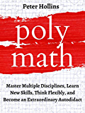 Polymath: Master Multiple Disciplines, Learn New Skills, Think Flexibly, and Become an Extraordinary Autodidact (Learning how to Learn Book 9)