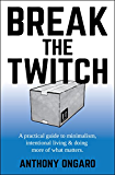 Break The Twitch: a practical guide to minimalism, intentional living & doing more of what matters