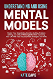 Understanding and Mental Models: Master Your Negotiation, Decision Making, Problem Solving, and Critical Thinking Skills while Improving Your Life with Fast, Focused, Great Strategies and Tools