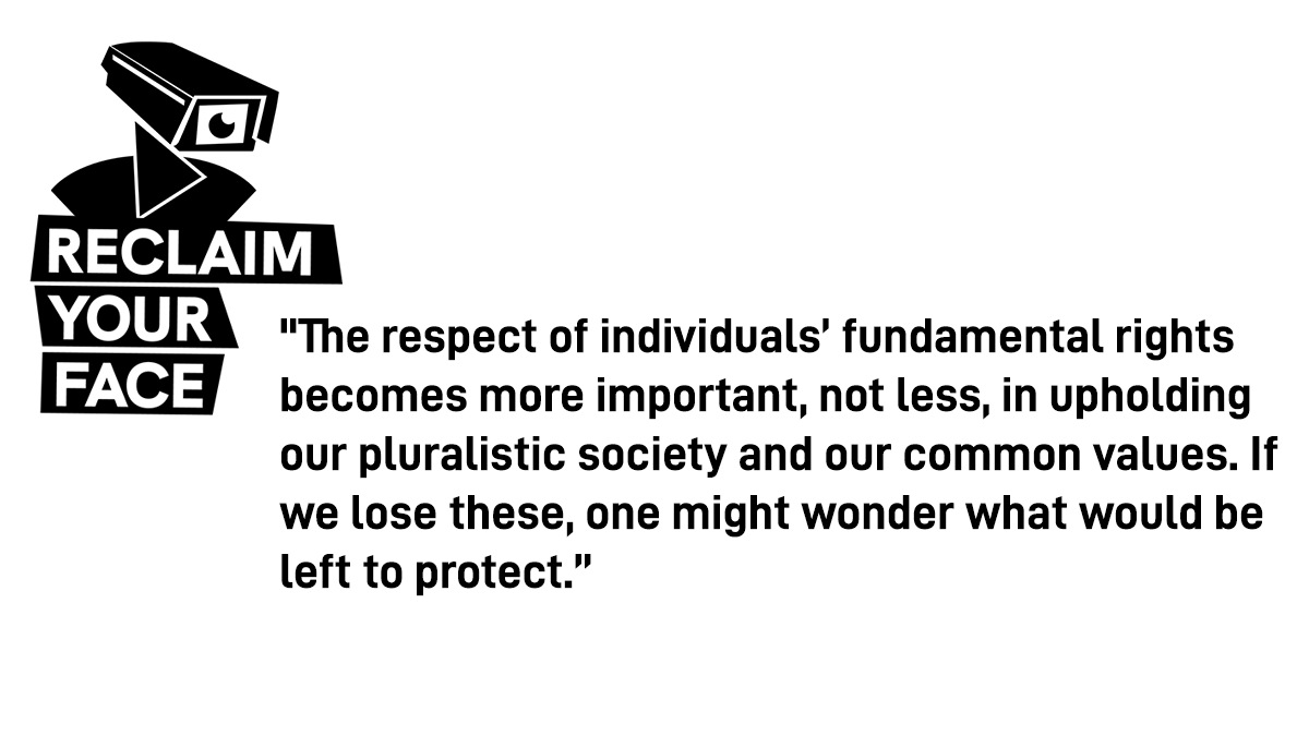 Reclaim Your Face logo - a black camera + a quote from the statement: "The respect of individuals’ fundamental rights becomes more important, not less, in upholding our pluralistic society and our common values. If we lose these, one might wonder what would be left to protect."