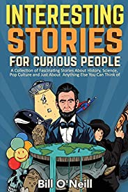 Interesting Stories For Curious People: A Collection of Fascinating Stories About History, Science, Pop Cultur