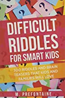 Difficult Riddles For Smart Kids: 300 Difficult Riddles And Brain Teasers Families Will Love (Books for Smart Kids)