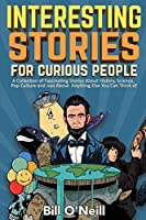 Interesting Stories For Curious People: A Collection of Fascinating Stories About History, Science, Pop Culture and Just...