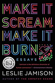 Make It Scream, Make It Burn: Essays by [Leslie Jamison]