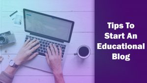 Tips to Start an Educational Blog