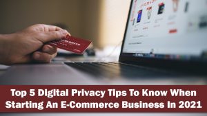 Top 5 Digital Privacy Tips To Know When Starting An E-Commerce Business In 2021