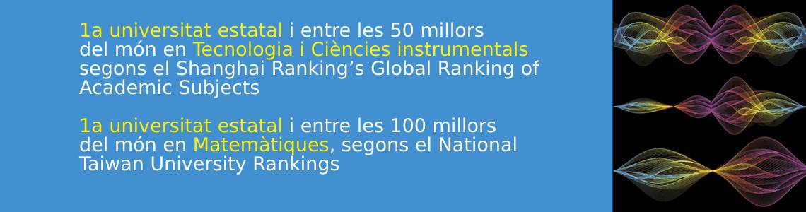 1a universitat estatal i entre les 50 millors del món en Enginyeria de Telecomunicacions, Enginyeria Elèctrica i Electrònica i Tecnologia i Ciències instrumental segons el Shangai Ranking's Global Ranking of Academic Subjects.