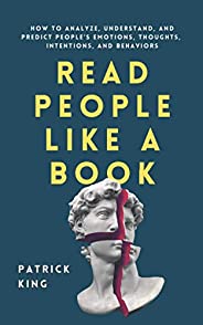 Read People Like a Book: How to Analyze, Understand, and Predict People’s Emotions, Thoughts, Intentions, and 