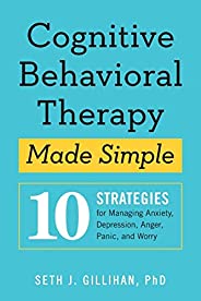 Cognitive Behavioral Therapy Made Simple: 10 Strategies For Managing Anxiety, Depression, Anger, Panic, And Wo