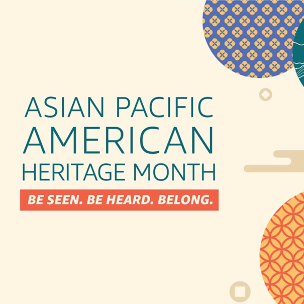 An illustration with text that says "Asian Pacific American Heritage Month, Be seen, be heard, belong." To the right are circles with patterns