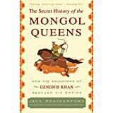 The Secret History of the Mongol Queens: How the Daughters of Genghis Khan Rescued His Empire