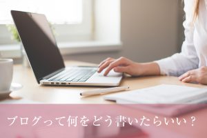 ブログって何をどう書いたらいい？