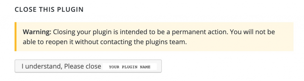 Image of the "Close this plugin" feature, with the note "WARNING: Closing your plugin is intended to be a permanent action. You will not be able to reopen it without contacting the plugins team." Below that is a button saying "I understand."