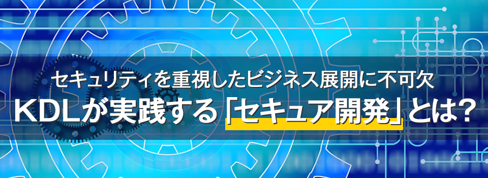 セキュリティを重視したビジネス展開に不可欠！KDLが実践する「セキュア開発」とは？