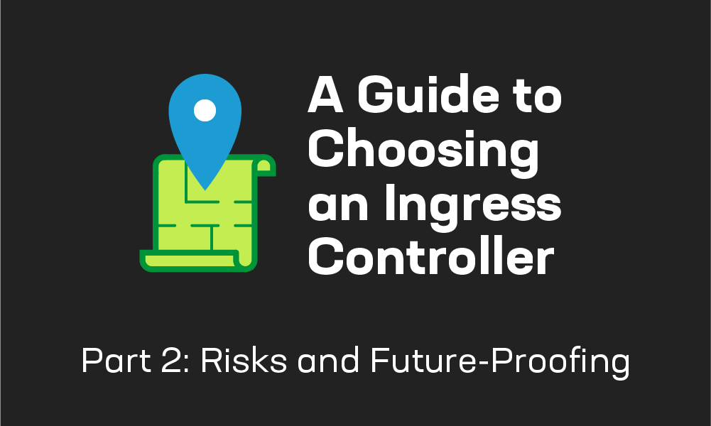 A Guide to Choosing an Ingress Controller, Part 2: Risks and Future-Proofing