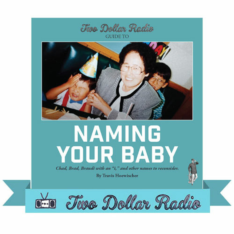 Two Dollar Radio Guide to Naming Your Baby by Travis Hoewischer