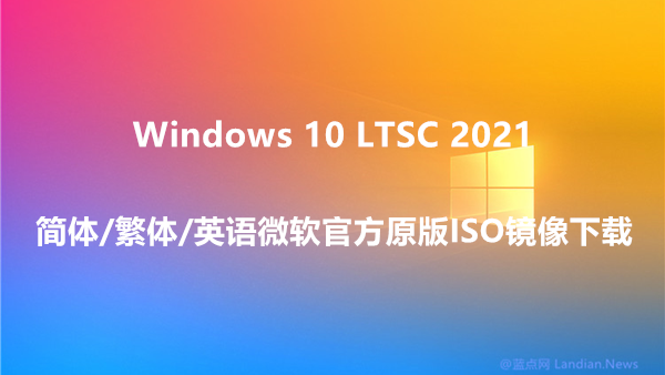 [下载] Windows 10 LTSC 2021长期服务版简中/繁中/英语原版ISO镜像