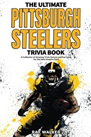 The Ultimate Pittsburgh Steelers Trivia Book: A Collection of Amazing Trivia Quizzes and Fun Facts for Die-Har