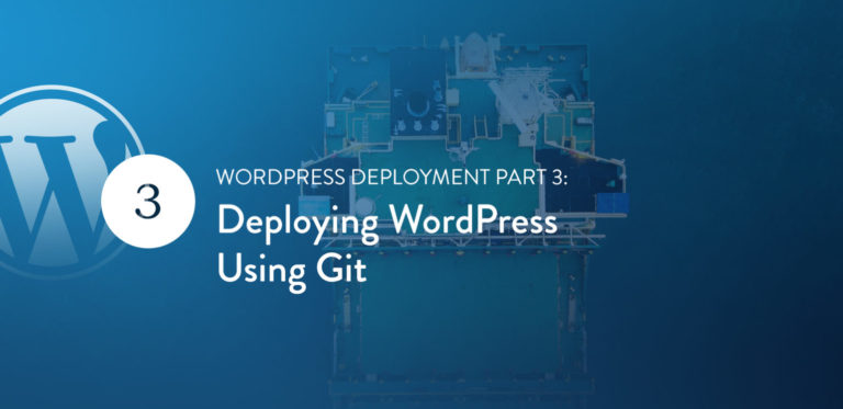 WordPress Deployment Part 3: Deploying WordPress Using<span class="no-widows"> </span>Git