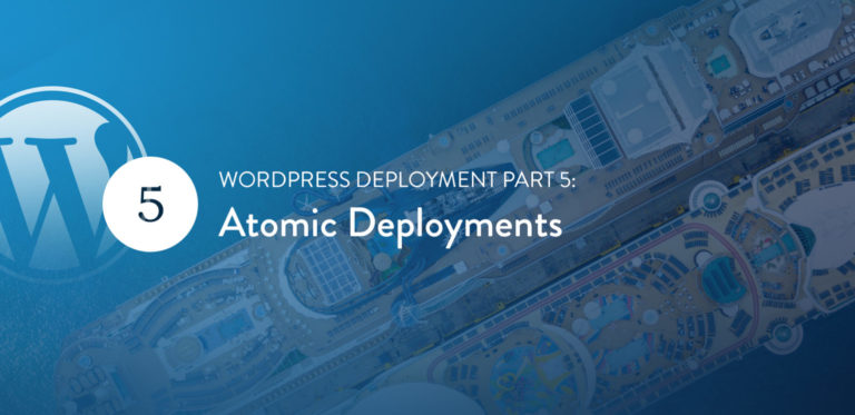 WordPress Deployment Part 5: Atomic<span class="no-widows"> </span>Deployments