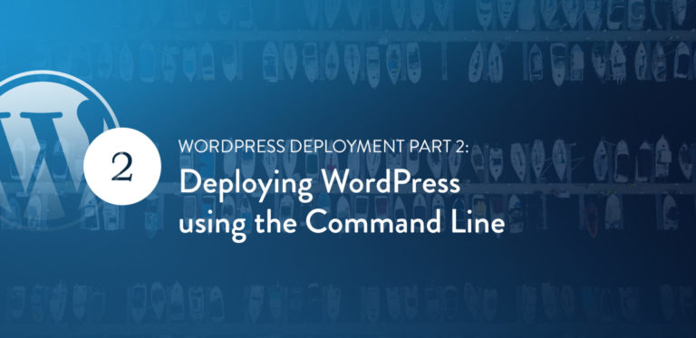 WordPress Deployment Part 2: Deploying WordPress using the Command<span class="no-widows"> </span>Line