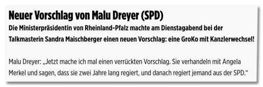 Screenshot Bild.de - Neuer Vorschlag von Malu Dreyer (SPD) - Die Ministerpräsidentin von Rheinland-Pfalz machte am Dienstagabend bei der Talkmasterin Sandra Maischberger einen neuen Vorschlag: eine GroKo mit Kanzlerwechsel! Malu Dreyer: Jetzt mache ich mal einen verrückten Vorschlag. Sie verhandeln mit Angela Merkel und sagen, dass sie zwei Jahre lang regiert, und danach regiert jemand aus der SPD.