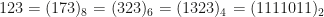 123 = (173)_8 = (323)_6 = (1323)_4 = (1111011)_2