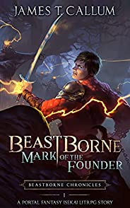 Beastborne: Mark of the Founder: A Portal Fantasy Isekai LitRPG Story (Beastborne Chronicles, Book 1)