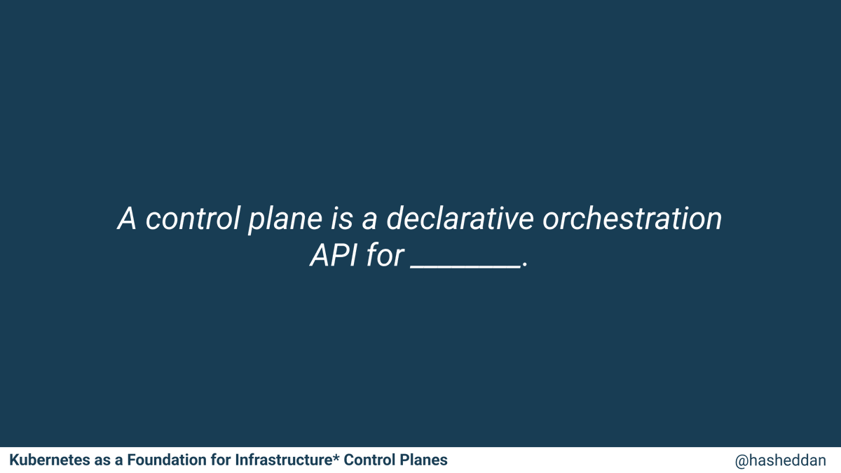 Slide from my QCon presentation that reads "A control plane is a declarative orchestration API for _______."