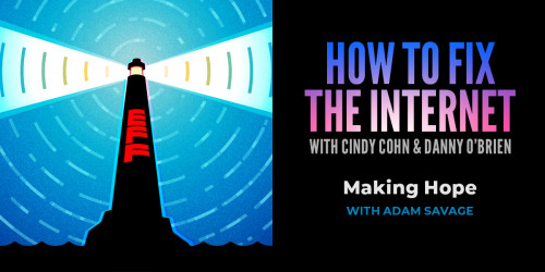 how to fix the internet with cindy cohn and danny obrien; making hope with adam savage