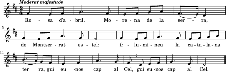 
 { \key d \major \tempo \markup {\italic {Moderat majestuós}} \time 2/4
 \relative c' { 
 fis4 e8 fis | g4. fis8 | e8 fis g a | fis8. (e16) d4 \bar "|" \break
 | fis4 e8 fis | a4. fis8 | e2
 | fis4 e8 fis | g4. fis8 | e8 fis g a \break
 | b8. (a16) g8 fis | e4 fis | a4. g8 | fis8 \breathe d e fis | g4. e8 | d2 \bar "||"
 }
 }
 \addlyrics {
 Ro -- sa d'a -- bril, Mo -- re -- na de la ser -- ra,
 de Mont -- ser -- rat es -- tel:
 iŀ -- lu -- mi -- neu la ca -- ta -- la -- na ter -- ra,
 gui -- eu -- -nos cap al Cel,
 gui -- eu -- -nos cap al Cel.
 }
