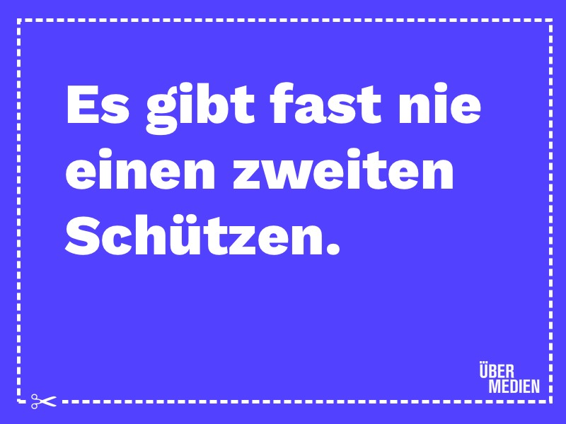 Es gibt fast nie einen zweiten Schützen.