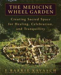 Icon image The Medicine Wheel Garden: Creating Sacred Space for Healing, Celebration, and Tranquillity