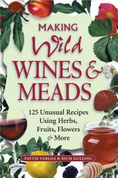 Icon image Making Wild Wines & Meads: 125 Unusual Recipes Using Herbs, Fruits, Flowers & More