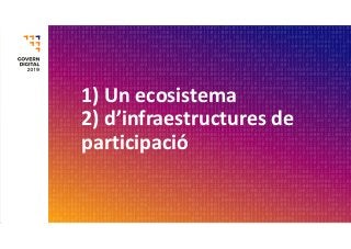 1) Un ecosistema
2) d’infraestructures de 
participació
 