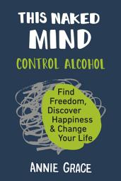 Icon image This Naked Mind: Control Alcohol, Find Freedom, Discover Happiness & Change Your Life